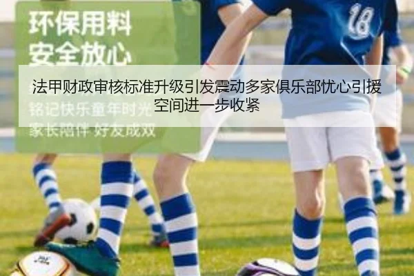 法甲财政审核标准升级引发震动多家俱乐部忧心引援空间进一步收紧