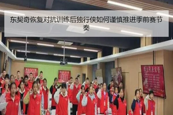 东契奇恢复对抗训练后独行侠如何谨慎推进季前赛节奏