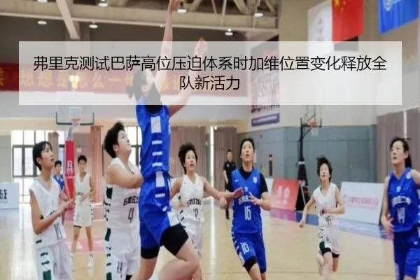 弗里克测试巴萨高位压迫体系时加维位置变化释放全队新活力