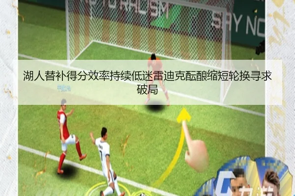 湖人替补得分效率持续低迷雷迪克酝酿缩短轮换寻求破局